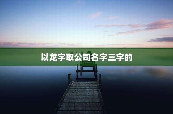 以龙字取公司名字三字的
