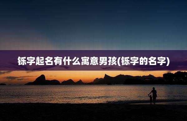 铄字起名有什么寓意男孩(铄字的名字)