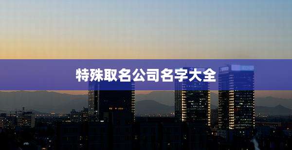 特殊取名公司名字大全