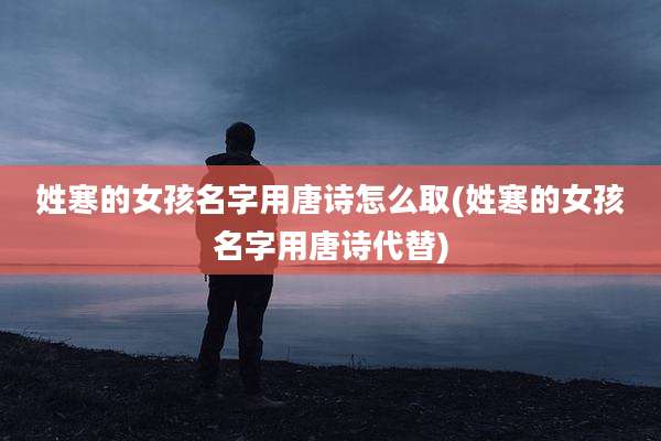 姓寒的女孩名字用唐诗怎么取(姓寒的女孩名字用唐诗代替)