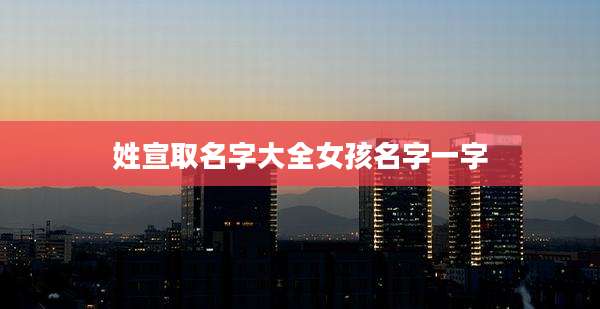 姓宣取名字大全女孩名字一字