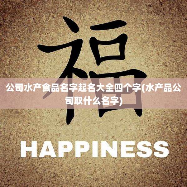 公司水产食品名字起名大全四个字(水产品公司取什么名字)