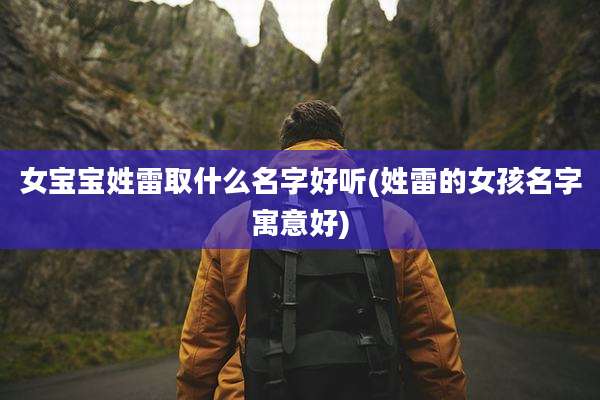 女宝宝姓雷取什么名字好听(姓雷的女孩名字寓意好)