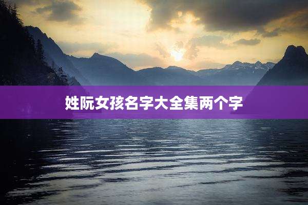 姓阮女孩名字大全集两个字