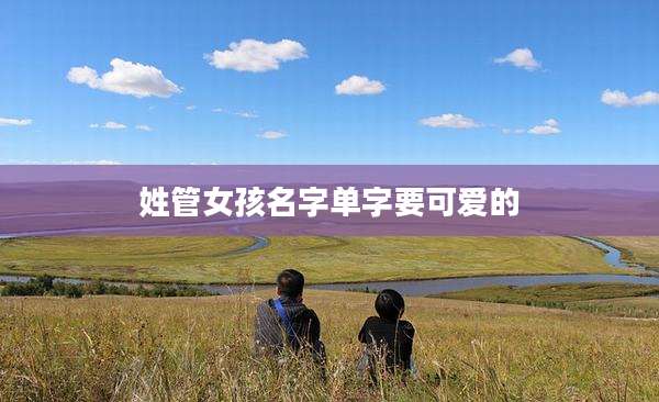 姓管女孩名字单字要可爱的