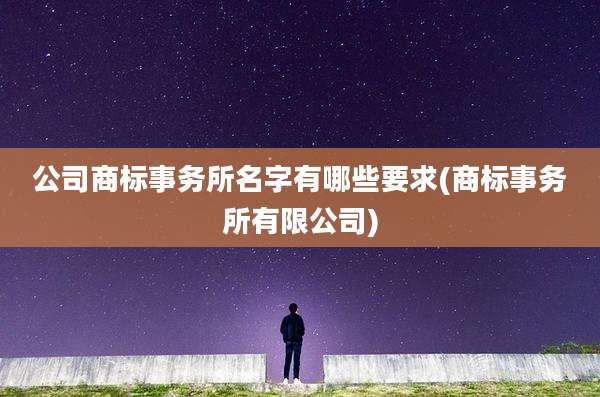 公司商标事务所名字有哪些要求(商标事务所有限公司)