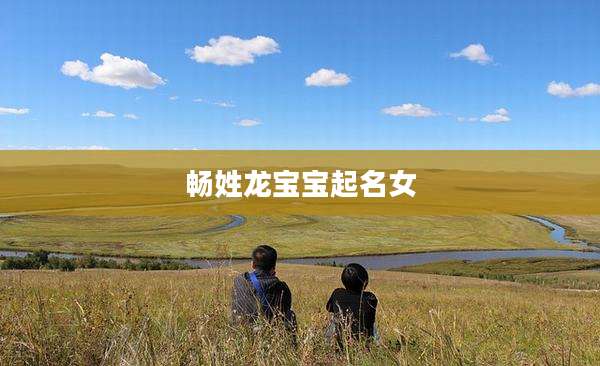 畅姓龙宝宝起名女