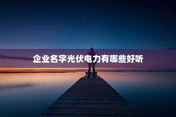 企业名字光伏电力有哪些好听