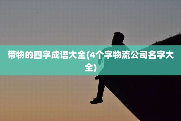 带物的四字成语大全(4个字物流公司名字大全)