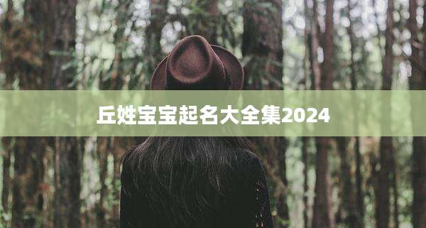 丘姓宝宝起名大全集2024