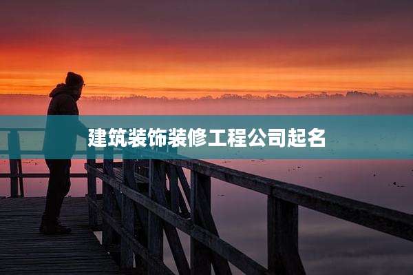 建筑装饰装修工程公司起名
