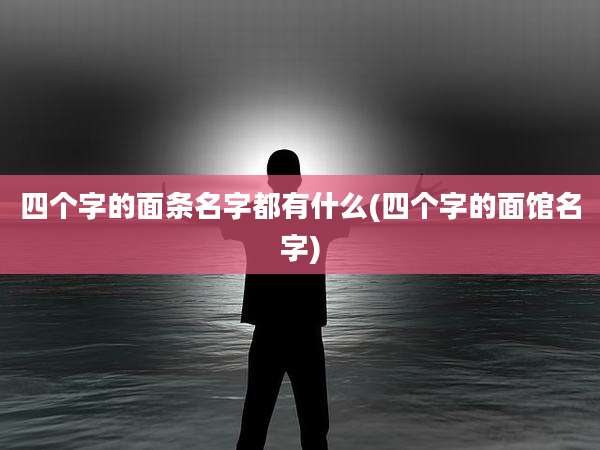 四个字的面条名字都有什么(四个字的面馆名字)