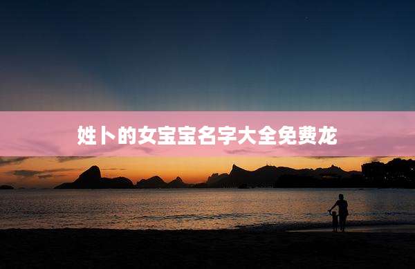 姓卜的女宝宝名字大全免费龙