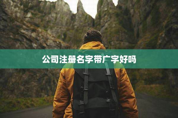 公司注册名字带广字好吗