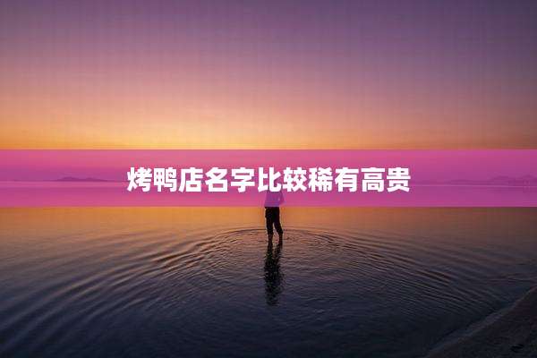 烤鸭店名字比较稀有高贵