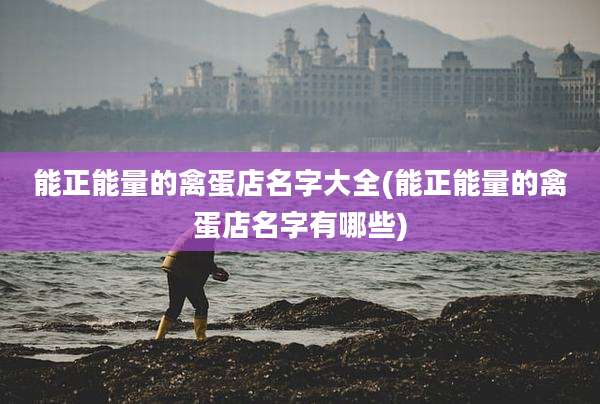 能正能量的禽蛋店名字大全(能正能量的禽蛋店名字有哪些)