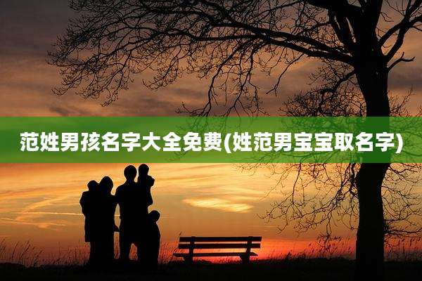 范姓男孩名字大全免费(姓范男宝宝取名字)