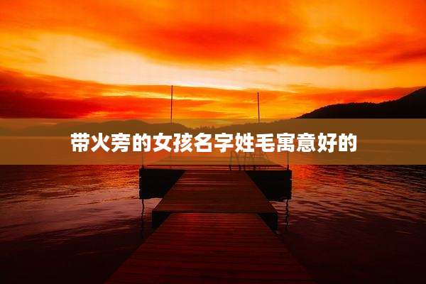 带火旁的女孩名字姓毛寓意好的