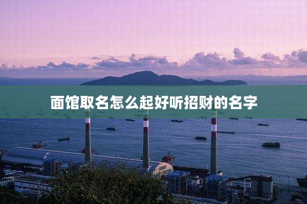 面馆取名怎么起好听招财的名字
