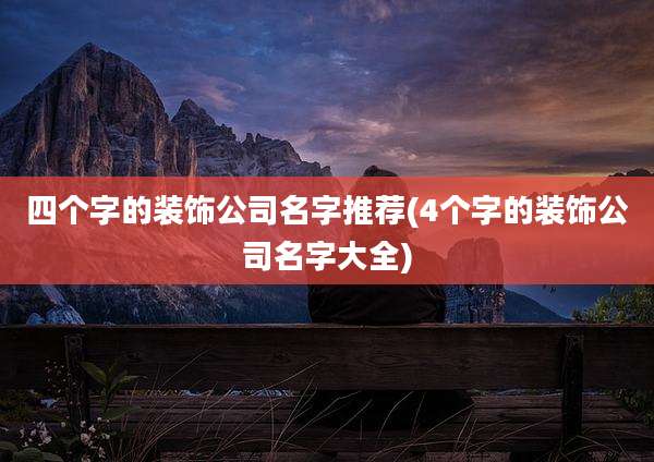 四个字的装饰公司名字推荐(4个字的装饰公司名字大全)