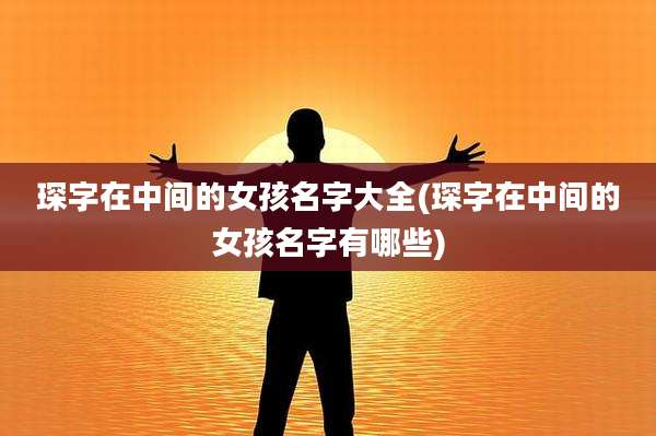 琛字在中间的女孩名字大全(琛字在中间的女孩名字有哪些)