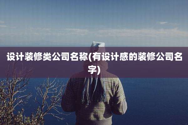 设计装修类公司名称(有设计感的装修公司名字)