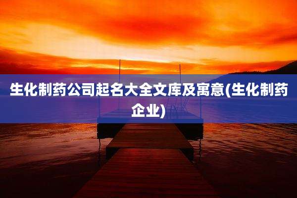 生化制药公司起名大全文库及寓意(生化制药企业)