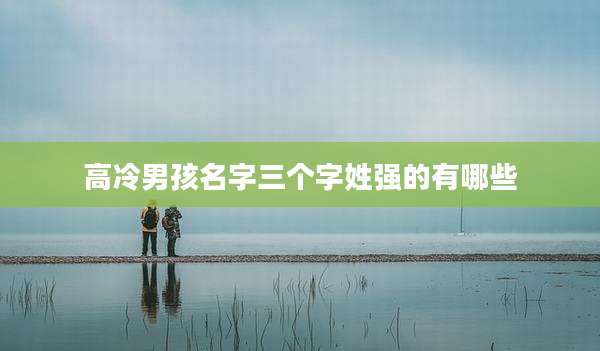高冷男孩名字三个字姓强的有哪些