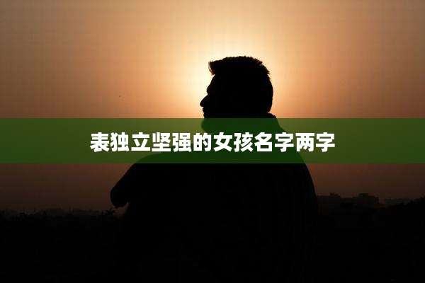 表独立坚强的女孩名字两字