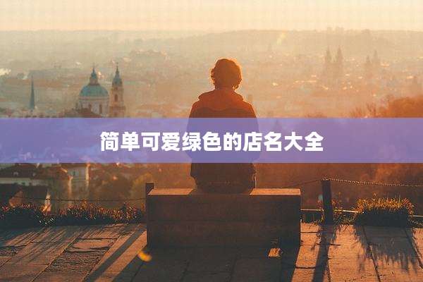 简单可爱绿色的店名大全