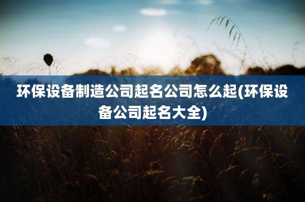 环保设备制造公司起名公司怎么起(环保设备公司起名大全)