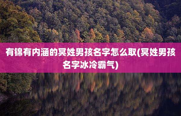 有锦有内涵的冥姓男孩名字怎么取(冥姓男孩名字冰冷霸气)