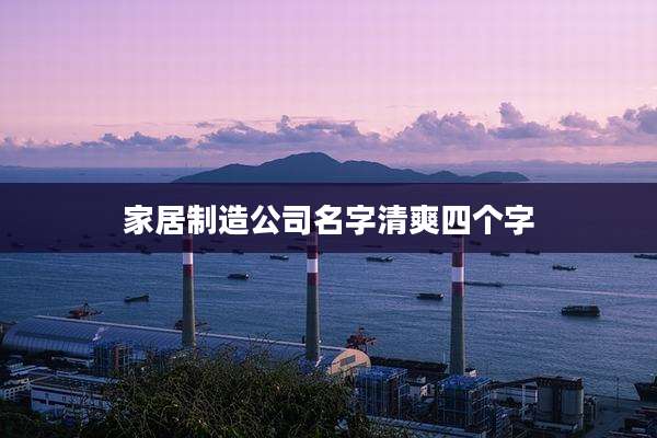 家居制造公司名字清爽四个字