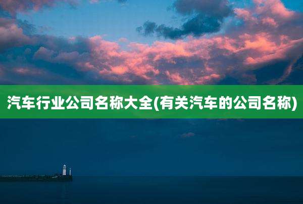 汽车行业公司名称大全(有关汽车的公司名称)