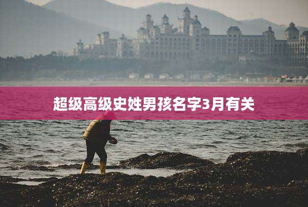 超级高级史姓男孩名字3月有关