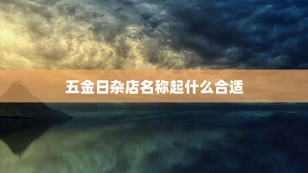 五金日杂店名称起什么合适