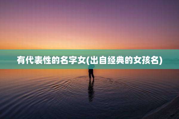 有代表性的名字女(出自经典的女孩名)
