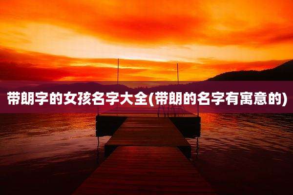 带朗字的女孩名字大全(带朗的名字有寓意的)