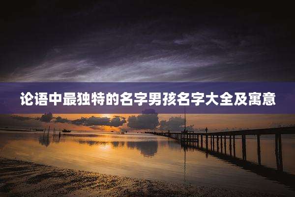 论语中最独特的名字男孩名字大全及寓意