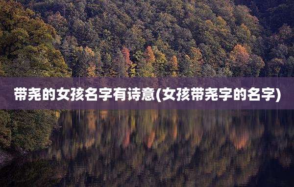 带尧的女孩名字有诗意(女孩带尧字的名字)
