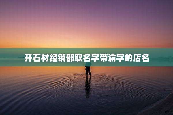 开石材经销部取名字带渝字的店名