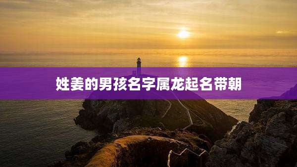 姓姜的男孩名字属龙起名带朝
