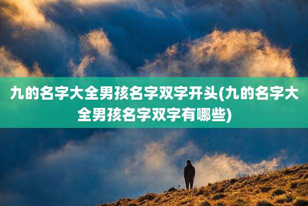 九的名字大全男孩名字双字开头(九的名字大全男孩名字双字有哪些)