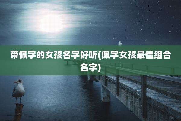 带佩字的女孩名字好听(佩字女孩最佳组合名字)