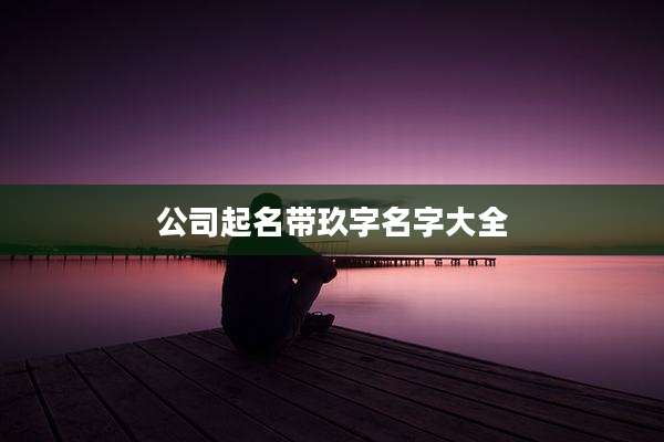 公司起名带玖字名字大全