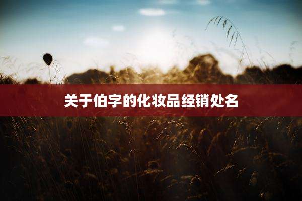 关于伯字的化妆品经销处名