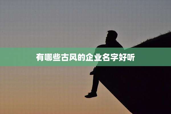 有哪些古风的企业名字好听