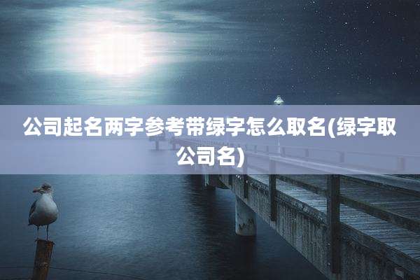 公司起名两字参考带绿字怎么取名(绿字取公司名)