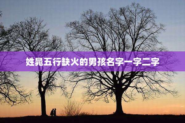 姓晁五行缺火的男孩名字一字二字