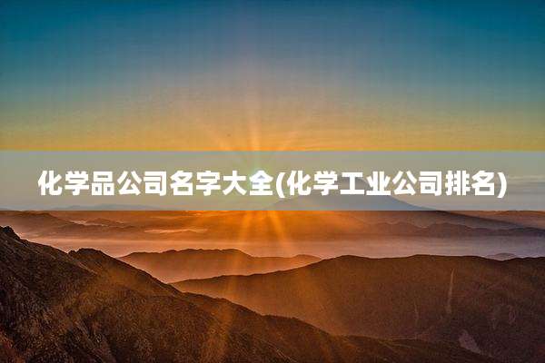 化学品公司名字大全(化学工业公司排名)